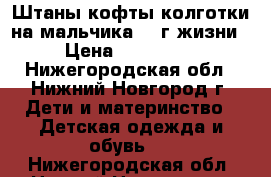 Штаны,кофты,колготки на мальчика 1-2г жизни › Цена ­ 100-200 - Нижегородская обл., Нижний Новгород г. Дети и материнство » Детская одежда и обувь   . Нижегородская обл.,Нижний Новгород г.